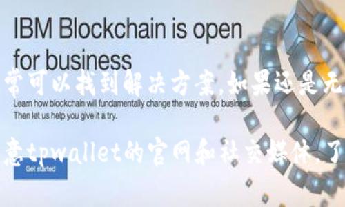 对于您提到的“下载tpwallet后手机银行打不开”的问题，这可能涉及到多种原因。以下是一些常见的解决方案和排查步骤，供您参考：

1. 检查应用兼容性
首先，确保您的手机操作系统版本与tpwallet应用兼容。有些应用需要特定的操作系统版本才能正常运行。如果您的手机系统较旧，建议您尝试更新到最新版本。

2. 重新启动设备
一个简单的解决方法是重新启动手机。很多时候，重新启动可以解决系统中临时的故障，使应用程序运行更加流畅。

3. 清除缓存和数据
进入手机的设置，找到tpwallet应用，清除其缓存和数据。清除缓存可能会解决应用出现问题的原因。

4. 更新应用程序
确保您的tpwallet是最新版本。在应用商店中检查是否有可用的更新。开发者可能会不断修复漏洞和改善性能。

5. 检查网络连接
很多时候，手机银行需要网络连接才能正常工作。确保您的手机连接到稳定的Wi-Fi或移动数据网络。您可以尝试切换网络，看问题是否得到解决。

6. 卸载并重新安装应用
如果以上步骤无效，可以尝试卸载tpwallet应用，然后重新下载并安装。这可以清除任何潜在的安装问题。

7. 查看权限设置
确保tpwallet拥有所需的权限，如访问网络、存储等。进入手机设置，找到应用管理，检查权限是否正常。

8. 联系客服支持
如果以上所有方法都无法解决问题，建议联系tpwallet的客服支持。提供详细的错误信息和设备型号，以帮助他们更快速地解决问题。

总结
遇到手机银行无法打开的问题时，尝试逐步排查可能的原因，通常可以找到解决方案。如果还是无法解决，专业的客服支持则是最好的选择。

希望以上建议能够帮助您解决问题！如果情况仍然复杂，建议留意tpwallet的官网和社交媒体，了解最新的公告和更新信息。