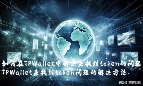 如何在TPWallet中解决未找到token的问题
TPWallet未找到token问题的解决方法