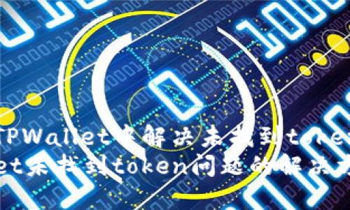如何在TPWallet中解决未找到token的问题
TPWallet未找到token问题的解决方法
