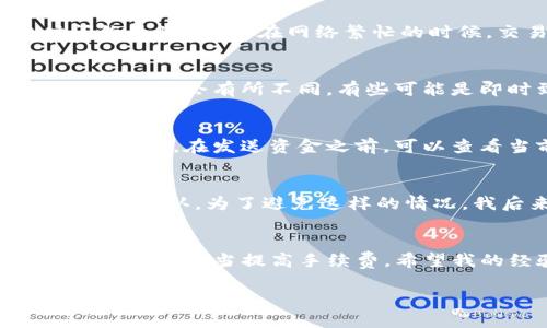 关于tpwallet到交易所的转账时间，实际上取决于多个因素，包括但不限于所使用的区块链网络、交易所的处理速度、网络拥堵情况、以及您在tpwallet中选择的转账方式。

1. 区块链网络的影响
tpwallet通常与不同的区块链网络相连，例如Ethereum、Binance Smart Chain等。每个网络的区块时间和交易确认时间都不同。例如，Ethereum的平均区块时间约为15秒，但在网络繁忙的时候，交易确认的时间可能会延迟。而Binance Smart Chain的交易确认通常相对较快，可以在几秒钟内完成。

2. 交易所的处理时间
即使区块链网络处理速度较快，交易所也可能会对入金交易有其内部处理规程。这包括检查交易的有效性、执行安全审查等，通常会花费一定的时间。不同的交易所处理时间会有所不同，有些可能是即时到账，而有些则需数小时乃至一天。

3. 网络拥堵的影响
网络拥堵是影响交易速度的一大因素。当大量用户同时进行交易时，网络的交易确认时间往往会增加。如果您选择在高峰时段进行转账，可能需要更长的时间才能完成交易。在发送资金之前，可以查看当前网络的状态，选择相对较为清闲的时段转账。

4. 一些个人经验和建议
我记得几个月前我尝试将一些资金从tpwallet转移到某个交易所。在当时，我选择了Ethereum网络进行转账，结果由于网络拥堵，我的交易等待了超过一个小时才得到确认。为了避免这样的情况，我后来采取了一些措施，比如选择了转账费用更高的选项，以快速确认我的交易。同时，我也开始关注网络的实时拥堵情况，这让我在重新做出转账决策时更加从容。

5. 结论
从tpwallet到交易所的转账速度不能一概而论，它受到多个因素的影响。为了确保资金能够尽快到账，建议在转账前研究相关网络的状况，避免选择高峰时间段，并根据需要适当提高手续费。希望我的经验能够帮助到大家，让大家在进行资产转移时更加顺畅。

总之，了解转账所需时间的各个方面，您可以在进行相关交易时做好准备，减少不必要的等待和焦虑。如果您还有什么问题，请随时询问!