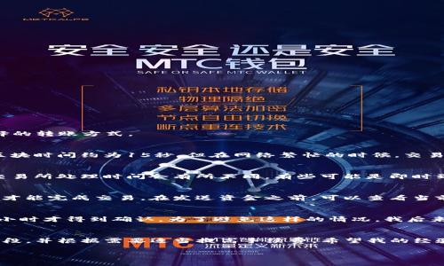 关于tpwallet到交易所的转账时间，实际上取决于多个因素，包括但不限于所使用的区块链网络、交易所的处理速度、网络拥堵情况、以及您在tpwallet中选择的转账方式。

1. 区块链网络的影响
tpwallet通常与不同的区块链网络相连，例如Ethereum、Binance Smart Chain等。每个网络的区块时间和交易确认时间都不同。例如，Ethereum的平均区块时间约为15秒，但在网络繁忙的时候，交易确认的时间可能会延迟。而Binance Smart Chain的交易确认通常相对较快，可以在几秒钟内完成。

2. 交易所的处理时间
即使区块链网络处理速度较快，交易所也可能会对入金交易有其内部处理规程。这包括检查交易的有效性、执行安全审查等，通常会花费一定的时间。不同的交易所处理时间会有所不同，有些可能是即时到账，而有些则需数小时乃至一天。

3. 网络拥堵的影响
网络拥堵是影响交易速度的一大因素。当大量用户同时进行交易时，网络的交易确认时间往往会增加。如果您选择在高峰时段进行转账，可能需要更长的时间才能完成交易。在发送资金之前，可以查看当前网络的状态，选择相对较为清闲的时段转账。

4. 一些个人经验和建议
我记得几个月前我尝试将一些资金从tpwallet转移到某个交易所。在当时，我选择了Ethereum网络进行转账，结果由于网络拥堵，我的交易等待了超过一个小时才得到确认。为了避免这样的情况，我后来采取了一些措施，比如选择了转账费用更高的选项，以快速确认我的交易。同时，我也开始关注网络的实时拥堵情况，这让我在重新做出转账决策时更加从容。

5. 结论
从tpwallet到交易所的转账速度不能一概而论，它受到多个因素的影响。为了确保资金能够尽快到账，建议在转账前研究相关网络的状况，避免选择高峰时间段，并根据需要适当提高手续费。希望我的经验能够帮助到大家，让大家在进行资产转移时更加顺畅。

总之，了解转账所需时间的各个方面，您可以在进行相关交易时做好准备，减少不必要的等待和焦虑。如果您还有什么问题，请随时询问!