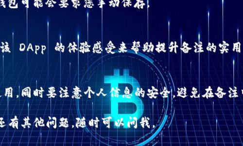 关于如何在 tpwalletdapp 上进行网址备注，以下是一些建议和步骤，帮助您进行有效的备注。请注意，这些步骤和建议可能因为后续版本更新而有所不同，因此最好参考最新的官方文档或支持页面。

步骤一：登录你的TP钱包DApp
首先，您需要确保自己已经下载并安装了 TP 钱包，并且已经在其 DApp 浏览器中打开了您想要备注的网址。

步骤二：进入DApp管理界面
在 TP 钱包的 DApp 界面中，通常会有一个管理或书签的选项。您可以找到这个选项，点击进入。

步骤三：添加备注
在 DApp 的管理界面中，您应该能看到已保存的 DApp 列表。在这个列表中，找到您想要备注的网址，通常会有一个编辑按钮或选项。点击这个按钮，您可以在相应的字段中添加备注。

步骤四：保存备注
输入您想要的备注信息后，记得点击保存。有些钱包会自动保存更改，而其他钱包可能会要求您手动保存。

个性化建议
在备注时，尽量，便于后期查找。可以用一些相关的关键词、功能介绍或是使用该 DApp 的体验感受来帮助提升备注的实用性。

注意事项
确保您的 TP 钱包和 DApp 浏览器更新到最新版本，以保证所有功能正常使用。同时要注意个人信息的安全，避免在备注中写入敏感信息。

希望这些步骤对您有所帮助，让您在使用 TP 钱包 DApp 时更加便捷！如果还有其他问题，随时可以问我。