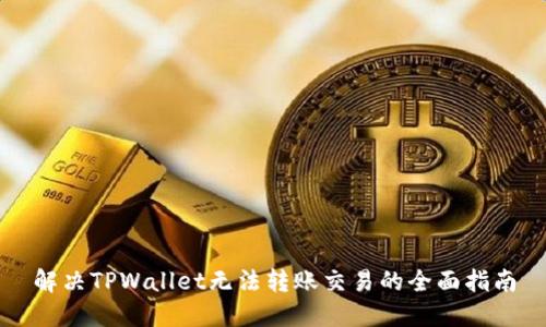 解决TPWallet无法转账交易的全面指南