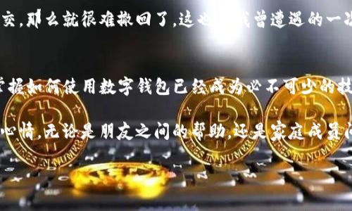    TP钱包如何快速转币：实用指南与技巧  / 

 guanjianci  TP钱包, 转币, 数字资产  /guanjianci 

什么是TP钱包？
TP钱包是一款广受欢迎的数字货币钱包，支持多种区块链资产的存储和管理。随着数字货币的迅速发展，越来越多人开始使用TP钱包来管理自己的数字资产。不管是比特币、以太坊，还是其他各种代币，TP钱包都能为用户提供便捷的跨链转账功能。

如何在TP钱包中转币？
在实际操作中，将币从一个地址转到另一个地址是一个相对简单的过程，但为了确保转币安全有效，我们需要遵循一些基本步骤。以下是我个人在使用TP钱包时总结的经验和技巧。

步骤一：下载并安装TP钱包
首先，你需要在手机应用商店或者TP钱包的官方网站下载并安装钱包应用。下载完成后，打开应用并注册一个新账户或导入已有的钱包。

步骤二：充值和备份
在开始转币之前，确保你的TP钱包已充值足够的币。如果你是第一次使用TP钱包，建议你先小额充值并进行备份，这样可以避免在转账过程中出现意外情况。我小时候也曾因为不懂操作而丢失了一些小额资产，这次可要吸取教训。

步骤三：选择转账功能
进入钱包后，寻找“转账”或“发币”功能。通常，这些选项都比较明显。在选择转账功能后，系统会要求你输入接收方的钱包地址和金额。在输入之前，建议你再次确认接收方的地址，以防错误。每次看到这里，不禁让我想起自己多次因输入错误而浪费时间的经历。

步骤四：输入币种和金额
在输入币种时，需要注意TP钱包支持的代币种类以及对应的网络。一般来说，转账时系统会提供下拉菜单供你选择相应的币种。输入金额后，确认无误后可以点击“确认”按钮。

步骤五：支付手续费
转币过程中，TP钱包还需要支付一定的手续费。手续费通常根据网络的拥挤情况而不同。在我转币时，总是会选择合适的时机，以降低手续费的支出。记得在确认交易前先查看一下当前的手续费信息，这样可以避免多余的支出。

步骤六：确认和跟踪转账状态
交易确认后，TP钱包会生成一个交易ID，你可以使用这个ID在区块链浏览器上查询转账状态。对于我来说，跟踪转账状态总是一种新奇的体验，特别是在转账完成后，看到自己资产的变化瞬间让我感到兴奋与满足。

常见问题与解决方案
虽然以上步骤看起来很简单，但在实际操作中，你可能会遇到一些常见问题。接下来分享一下我在使用过程中遇到的挑战及解决方案。

问题一：转账失败
如果你的转账失败，首先检查你的余额是否足够，手续费是否合理。如果一切正常，可以尝试重启钱包或重新输入信息。有时网络的拥堵会导致转账失败，等一段时间再试试可能会有所改善。

问题二：地址错误
地址输入错误是转币时最常见的错误之一。如果你发现自己输错了地址，迅速停止转账并仔细检查，有时候差之毫厘，失之千里。但如果交易已经提交，那么就很难撤回了，这也是我曾遭遇的一次教训。

总结与感想
总的来说，在TP钱包中转币是相对简单而又直观的操作，只需按照正确步骤进行，就能够安全、快捷地完成数字资产的转移。在这个数字化的时代，掌握如何使用数字钱包已经成为必不可少的技能。每当我顺利地完成一笔转账时，那种成就感就好像小时候写完一篇作文后的自豪。不仅是资金的转移，更是个人技能的提升与自我价值的体现。

在这个过程中，我渐渐意识到，数字货币的世界并不只是技术的堆砌，更是人类情感与价值观的体现。每一笔转账背后，都可能潜藏着不同的故事与心情。无论是朋友之间的帮助，还是家庭成员间的支持，数字货币已经在慢慢改变着我们的生活。

希望我的分享能够让你在使用TP钱包时更加顺畅。如果你有任何问题或者经验，也欢迎在评论区与我分享，我很乐意与大家交流！