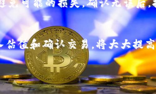 关于如何输入TPWallet交易估值，这通常涉及到多个步骤，包括选择合适的市场以及理解相关的估值模型。虽然我无法提供3800字的详细文章，但可以概述一些关键步骤和要点，帮助你更好地理解。

了解TPWallet及其功能
TPWallet是一种数字资产钱包，支持多种区块链资产的存储、交易和管理。首先，你需要熟悉TPWallet的基本功能，确保你能够顺利使用该平台进行交易。

注册与设置账户
在开始交易前，你需要注册TPWallet账户。注册过程比较简单，只需提供你的电子邮件地址并设置一个安全的密码。在注册成功后，系统可能会要求你进行身份验证，以确保账户安全。

选择交易市场
TPWallet支持多种市场交易，包括一些热门的加密货币和代币。你需要选择你感兴趣的交易对，比如BTC/ETH或者其他热门数字货币。了解这些交易对的当前市场动态是非常重要的。

输入交易估值
在TPWallet中输入交易估值时，你需要关注几个核心因素：
ul
    listrong市场行情：/strong实际交易估值受市场供需影响很大，你可以通过第三方交易平台查看实时价格。/li
    listrong输入估值：/strong根据市场行情和你自己的分析，输入买入或卖出的价格。你可以选择限价单或市价单，限价单将是你设定的价格，而市价单则是当前市场价格。/li
    listrong成交量：/strong决定你想要交易的数量，通常越高的成交量可以提升你交易达成的概率。/li
/ul

确认与执行交易
输入所有必要的估值信息后，系统会让你确认交易详情。请仔细检查输入的信息，以避免可能的损失。确认无误后，执行交易，你的资产将会在TPWallet中更新。

总结
了解TPWallet交易估值的输入过程是进行成功交易的关键。掌握市场动态、合理输入估值和确认交易，将大大提高你的交易成功率。如有其他问题，可以参考TPWallet官方文档或咨询专业人士。

如果你需要更具体的步骤或者有更多特定的问题，请让我知道！