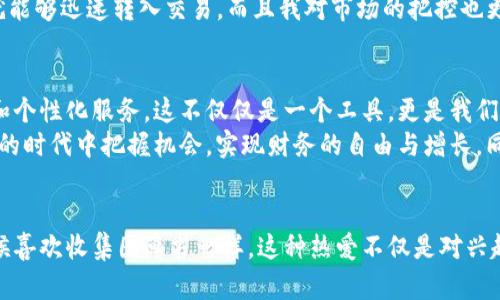   如何在TPWallet中收藏应用，实现资产与应用的高效管理 / 
 guanjianci TPWallet, 收藏应用, 区块链 /guanjianci 

引言：数字资产管理的新时代
随着区块链技术的发展，越来越多的人开始接触和使用数字资产。作为一款集多种功能于一体的数字钱包，TPWallet不仅支持多种数字货币的存储和交易，还提供了一个方便的应用收藏功能。在我使用TPWallet的过程中，我意识到熟练掌握这款工具对我管理资产的重要性，特别是在这个信息繁杂的数字时代。

TPWallet的魅力：方便与安全并存
在我刚接触区块链的时候，曾被各种钱包和平台弄得不知所措。选择一个安全且实用的钱包是非常重要的。TPWallet给我的第一印象就是简洁易用，同时又能提供强大的功能。在这里，我可以管理我的各种加密资产，也能够方便地收藏我喜欢的应用。
收藏应用的功能极大地方便了我的日常使用。想象一下，你不需要每次都去搜索你常用的应用，而是能够轻松找到它们，直接在钱包中访问，这让我节省了大量的时间和精力。

如何在TPWallet中收藏应用
收藏应用的方式非常简单。首先，确保你已经下载并安装了TPWallet。然后，按照以下步骤进行操作：
ol
li打开TPWallet，登录你的账户。/li
li在主界面上，浏览可用的应用。你会发现有很多有趣和实用的应用可供选择。/li
li找到你想要收藏的应用，点击进入它的详情页面。/li
li在详情页面，你会看到一个“收藏”或“添加到收藏”的按钮，点击它。/li
li成功收藏后，该应用就会出现在你的“收藏应用”列表中，便于随时访问。/li
/ol
体验这一过程时，我感觉就像是在整理我的个人书架，把我爱看的书籍全部集中在一起，随时可以拿出来翻阅。这种便利极大提高了我对于数字资产管理的热情。

应用收藏的实用价值
收藏应用不仅仅是为了方便，更是为了提升资产管理的效率。TPWallet提供的各种应用涉及DeFi、NFT、交易等多个领域，被我用来管理和投资各类资产。例如，我在收藏的应用中有一些是用于进行收益农业（Yield Farming）和流动性挖矿的。这些应用帮助我在闲置的资产上获得更高的回报。
此外，随着市场的变化，我常常需要在不同的应用之间切换。收藏功能使我在面临市场波动时，能够迅速做出反应，抓住机会。这种效率不仅体现在投资回报上，更让我在追踪市场动态方面更加得心应手。

我的个人经历：收藏应用的启示
回想起我刚开始接触数字资产管理时，似乎总是忙于寻找各种应用，而常常忘记自己的投资意图。每当我迫切想要进行交易时，又常常因为找不到合适的应用而错过机会。后来在TPWallet中学会了收藏应用后，我发现自己的交易决策变得更加迅速而清晰。
例如，有一次我在某个DeFi项目中看到了一个特别的投资机会。那个时候，我正好在TPWallet中收藏了一些相关应用，通过简单几步，我就能够迅速转入交易，而且我对市场的把控也更加精准了。这种经历让我认识到，借助工具的力量可以让我们的生活变得更加高效和有序。

未来展望：区块链应用的无限可能
随着区块链技术的不断进步，未来的数字钱包将越来越智能化。TPWallet的收藏功能只是一个开始，未来我们可以期待更多的智能推荐和个性化服务。这不仅仅是一个工具，更是我们进入一种新生活方式的桥梁。
我相信，随着时间的推移，越来越多的人会意识到数字资产管理的重要性。TPWallet为我们提供了一个理想的起点，让我们能够在这个新的时代中把握机会，实现财务的自由与增长。同时，学会如何高效地使用这些工具，很可能是我们走向成功的重要一步。

总结：小改变大影响
最后，收藏应用在TPWallet中看似只是一个简单的功能，但我知道它背后隐藏的是对资产管理效率和生活方式的深刻影响。就像我小时候喜欢收集图画书一样，这种热爱不仅是对兴趣的追求，更是对生活的积极态度。通过不断收藏、体验与管理，我相信我们能够在区块链的世界中找到属于自己的位置，开创一片新天地。