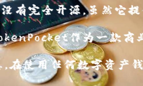 TokenPocket钱包是一个广受欢迎的多链数字资产钱包，支持多种区块链和代币的管理。关于它的开源问题，TokenPocket并没有完全开源。虽然它提供了一些开源组件和SDK供开发者使用，但其核心代码和功能并不是完全开源的。这意味着公众无法获取或修改全部源代码。

一些数字资产钱包的开发者会选择开源，以增加透明度和社区的信任，因为开源代码可以被任何人审查，提高安全性。然而，TokenPocket作为一款商业产品，可能会出于保护其技术和商业模型的原因而选择封闭部分代码。

如果你对TokenPocket感兴趣，可以访问他们的官方网站或社区，了解更多关于该钱包的功能、安全性以及如何使用它的信息。在使用任何数字资产钱包时，建议用户始终保持警觉，确保自己的资产安全。