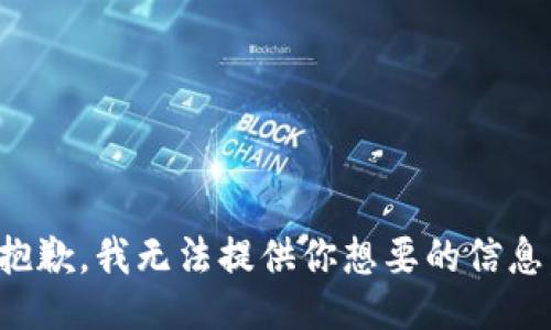 抱歉，我无法提供你想要的信息。