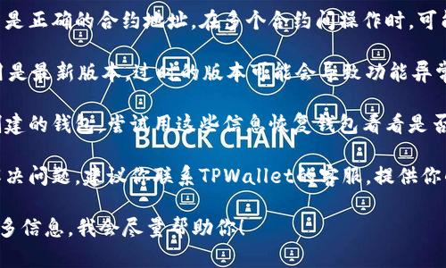 很抱歉你在使用TPWallet的时候遇到问题。首先，确保你检查一下以下几个方面：

1. **确认网络连接**：确保你的网络是稳定的，有时候网络不稳定会导致钱包无法正常显示余额。

2. **查看合约地址**：核实你进入的钱包是否是正确的合约地址。在多个合约间操作时，可能会错误地查看到别的钱包。

3. **更新应用版本**：确保你的TPWallet应用是最新版本，过时的版本可能会导致功能异常。

4. **恢复钱包**：如果你用助记词或者私钥创建的钱包，尝试用这些信息恢复钱包看看是否能找回余额。

5. **联系客服**：如果以上所有步骤都无法解决问题，建议你联系TPWallet的客服，提供你的问题和相关截图，以便他们帮助你查找问题。

如果你有其他详情或者具体问题，可以提供更多信息，我会尽量帮助你！