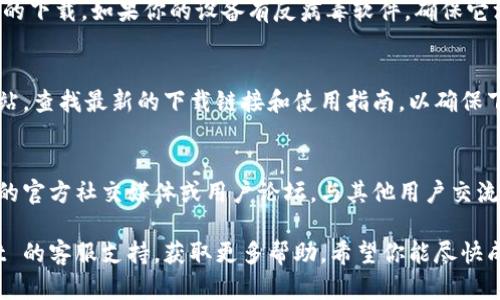 很抱歉，你遇到下载 TP Wallet 的问题。以下是一些可能的解决方案和步骤，供你尝试：

1. 检查网络连接
首先，确保你的设备连接到互联网。无论是使用 Wi-Fi 还是移动数据，良好的网络连接都是下载应用程序的基本前提。

2. 确认设备兼容性
TP Wallet 对操作系统有一定的要求，确保你的设备操作系统版本与 TP Wallet 的最低要求相匹配。如果你的设备较老，可能需要更新系统，或者在支持的设备上尝试下载。

3. 尝试不同的应用商店
如果你是安卓用户，可以尝试在 Google Play 商店以外的应用商店（如 APKPure 或者其他可信的安卓应用市场）进行下载。对于 iOS 用户，确保你在 App Store 内查找。

4. 清除应用商店的缓存
对于安卓用户，可以尝试清除 Google Play 商店的缓存。前往设备的“设置”  “应用程序”  “Google Play 商店”，然后选择“存储”  “清除缓存”。

5. 重新启动设备
有时候，简单地重新启动设备能够解决许多问题。重启后，再次尝试下载 TP Wallet。

6. 检查安全设置
确保你没有启用任何限制或家长控制，这些设置可能会影响应用的下载。如果你的设备有反病毒软件，确保它没有阻拦 TP Wallet 的下载。

7. 访问官方网站获取链接
如果以上所有方法均无效，至少可以访问 TP Wallet 的官方网站，查找最新的下载链接和使用指南，以确保下载的是官方版本，避免潜在的安全风险。

8. 社区反馈与支持
很多用户在使用过程中会遇到类似问题，可以访问 TP Wallet 的官方社交媒体或用户论坛，与其他用户交流，寻求有效的解决方案。

如果以上方法依旧无法解决你的下载问题，建议联系 TP Wallet 的客服支持，获取更多帮助。希望你能尽快成功下载并体验 TP Wallet！