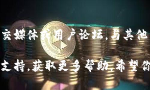 很抱歉，你遇到下载 TP Wallet 的问题。以下是一些可能的解决方案和步骤，供你尝试：

1. 检查网络连接
首先，确保你的设备连接到互联网。无论是使用 Wi-Fi 还是移动数据，良好的网络连接都是下载应用程序的基本前提。

2. 确认设备兼容性
TP Wallet 对操作系统有一定的要求，确保你的设备操作系统版本与 TP Wallet 的最低要求相匹配。如果你的设备较老，可能需要更新系统，或者在支持的设备上尝试下载。

3. 尝试不同的应用商店
如果你是安卓用户，可以尝试在 Google Play 商店以外的应用商店（如 APKPure 或者其他可信的安卓应用市场）进行下载。对于 iOS 用户，确保你在 App Store 内查找。

4. 清除应用商店的缓存
对于安卓用户，可以尝试清除 Google Play 商店的缓存。前往设备的“设置”  “应用程序”  “Google Play 商店”，然后选择“存储”  “清除缓存”。

5. 重新启动设备
有时候，简单地重新启动设备能够解决许多问题。重启后，再次尝试下载 TP Wallet。

6. 检查安全设置
确保你没有启用任何限制或家长控制，这些设置可能会影响应用的下载。如果你的设备有反病毒软件，确保它没有阻拦 TP Wallet 的下载。

7. 访问官方网站获取链接
如果以上所有方法均无效，至少可以访问 TP Wallet 的官方网站，查找最新的下载链接和使用指南，以确保下载的是官方版本，避免潜在的安全风险。

8. 社区反馈与支持
很多用户在使用过程中会遇到类似问题，可以访问 TP Wallet 的官方社交媒体或用户论坛，与其他用户交流，寻求有效的解决方案。

如果以上方法依旧无法解决你的下载问题，建议联系 TP Wallet 的客服支持，获取更多帮助。希望你能尽快成功下载并体验 TP Wallet！