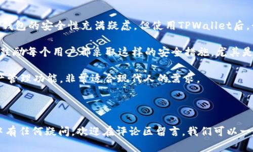 下载TPWallet APP其实相对简单，以下是详细的步骤帮助你完成这个过程。请根据你的设备（iOS或Android）选择合适的方法：

### 下载TPWallet APP的步骤

1. 对于Android用户

如果你是Android用户，可以通过Google Play商店或TPWallet官方网站进行下载。以下是两种方式：

h4通过Google Play商店下载/h4
1. 打开你的Android手机，找到并点击“Google Play商店”图标。
2. 在搜索框中输入“TPWallet”，然后点击搜索。
3. 在搜索结果中找到TPWallet，点击进入应用页面。
4. 点击“安装”按钮，等待应用下载并自动安装。
5. 下载完成后，在应用列表中找到TPWallet，点击打开。

h4通过官方网站下载/h4
如果你在Google Play商店中没有找到TPWallet，可以访问TPWallet的官方网站。一般来说，官网会提供APK文件供下载。
1. 使用手机浏览器访问TPWallet官方网站。
2. 在主页中找到“下载”或“获取应用”的选项，点击进入。
3. 下载APK文件，注意设置允许安装来源于未知来源的应用。
4. 下载完成后，打开APK文件进行安装，按照屏幕提示完成安装。

2. 对于iOS用户

对于iOS用户，下载TPWallet的过程同样简单。

h4通过App Store下载/h4
1. 打开你的iPhone或iPad，找到并点击“App Store”图标。
2. 在底部的搜索栏中输入“TPWallet”，然后点击搜索。
3. 在搜索结果中找到TPWallet应用，点击获取按钮。
4. 如果需要，输入你的Apple ID密码以确认下载。
5. 下载完成后，你可以在主屏幕上找到TPWallet应用，点击打开。

3. 安装后的基本设置

无论你使用哪种设备，成功下载并安装TPWallet后，建议你进行以下基本设置：

h4注册或登录/h4
如果你是首次使用TPWallet，需要进行注册。提供必要的信息，设置安全密码。
h4钱包设置/h4
你可以根据需要设置钱包的安全性，包括开启双重验证等安全措施。

4. 常见问题解决

在下载或使用TPWallet的过程中，你可能会遇到一些常见问题。以下是一些常见问题的解决方案：

h4无法在Google Play或App Store中找到应用/h4
检查你的设备兼容性和网络连接，确保在设置中允许访问应用商店。

h4下载速度慢或失败/h4
检查你的网络状态，尝试在不同的时间段再次下载。

h4安装后无法打开应用/h4
确保你的设备操作系统已更新至最新版本，并检查TPWallet是否需要特定的权限。

5. 个人体验与建议

我个人使用TPWallet的经历非常顺利。最初我也是通过朋友推荐了解到这个应用的。起初，我对数字钱包的安全性充满疑虑，但使用TPWallet后，我深感它为我提供了便利和安全感。我可以轻松管理我的数字资产，并且应用的界面友好，操作简单。

为了保护我的钱包安全，我决定开启双重验证，这让我在每次登录和转账时都有额外的安全保障。我鼓励每个用户都采取这样的安全措施，尤其是在处理数字资产时。

总之，无论你是数字货币的新手还是老手，TPWallet都值得一试。它不仅安全性高，还能提供多种资产管理功能，非常适合现代人的需求。

### 结尾

无论你是安卓还是iOS用户，希望以上步骤能帮助你顺利下载并使用TPWallet APP。如果你在过程中有任何疑问，欢迎在评论区留言，我们可以一起探讨和解决问题。快乐使用TPWallet，管理你的数字资产，让生活更加便捷！