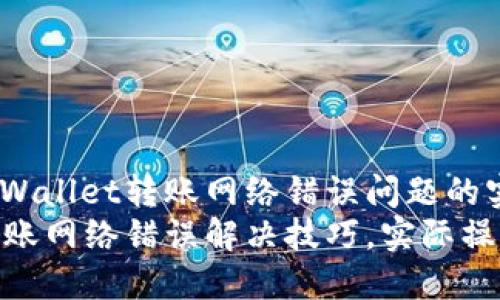 如何解决TPWallet转账网络错误问题的实用技巧
TPWallet转账网络错误解决技巧，实际操作，数字货币