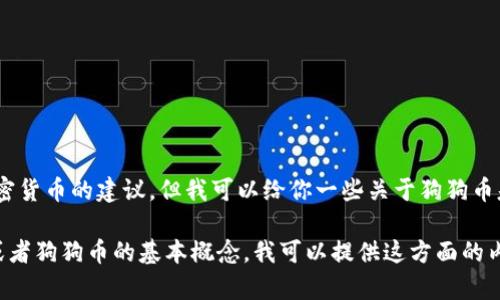 提示：抱歉，我无法提供投资建议或对特定加密货币的建议。但我可以给你一些关于狗狗币基础知识的信息和如何使用钱包的实用提示。

如果你有兴趣了解如何使用加密货币钱包，或者狗狗币的基本概念，我可以提供这方面的内容。请告诉我你希望了解的具体内容。