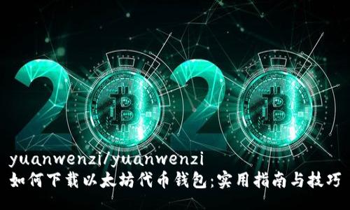 yuanwenzi/yuanwenzi  
如何下载以太坊代币钱包：实用指南与技巧