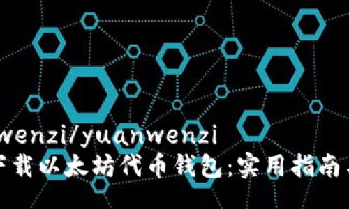 yuanwenzi/yuanwenzi  
如何下载以太坊代币钱包：实用指南与技巧