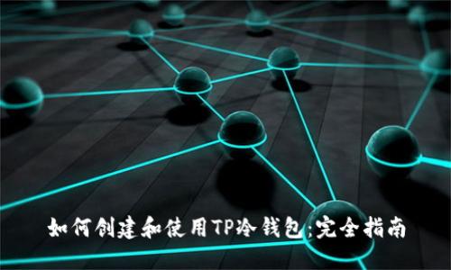 如何创建和使用TP冷钱包：完全指南
