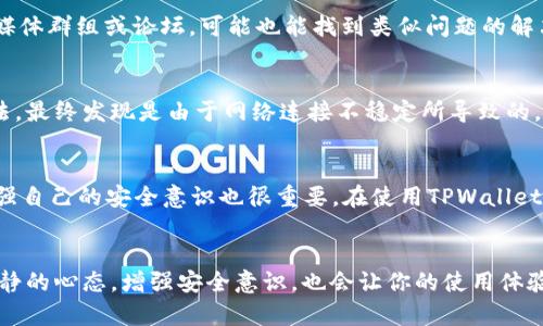 在使用TPWallet时，有时用户会遇到金额不显示的问题。这种情况可能会让人感到困惑，不安，特别是当你担心资产安全时。接下来，我将详细探讨这个问题的可能原因，并提供一些解决方案。

1. 网络连接问题
首先，TPWallet需要在互联网上正常连接才能获取实时数据。如果你的网络不稳定或者中断，钱包中的金额可能就无法正常显示。在这种情况下，建议你检查你的网络连接，确保可以顺畅地访问互联网。可以尝试重新连接Wi-Fi或者切换到移动数据，再次打开TPWallet。

2. 钱包与区块链同步
区块链是一个去中心化的账本，TPWallet在显示你账户金额前需要与区块链进行同步。如果你刚刚创建了钱包或转账后，可能需要一些时间等待节点同步数据。在这种情况下，可以耐心等待几分钟，并刷新钱包界面，查看金额是否已更新。

3. 钱包设置与权限问题
在使用TPWallet时，确保钱包设置正确，特别是权限设置。有时，如果没有给予应用必要的权限，钱包可能无法访问设备存储的数据，导致金额不显示。检查应用权限设置，确保TPWallet被允许访问所需的权限，如网络和存储。

4. 应用更新与版本问题
TPWallet的版本也可能影响其正常运行。如果你使用的是旧版本，建议去应用商店检查是否有可用的更新。有时候，开发者会发布补丁来修复已知的bug，更新应用后可能会解决金额不显示的问题。

5. 钱包地址检查
另一个常见的问题是用户未选择正确的钱包地址。如果你在多个地址或代币之间转换，确认你所查看的地址是否是正确的。此外，确保你的TPWallet支持你想查看的代币类型。有时，某些代币可能不被支持，导致金额不显示。

6. 客服支持与社区帮助
如果以上方法都未能解决问题，可以考虑联系TPWallet的客服支持。他们通常会对此类问题有详尽的解决方案。此外，参与TPWallet的用户社区，例如社交媒体群组或论坛，可能也能找到类似问题的解决建议。

7. 个人经历分享
记得我刚开始使用TPWallet时，也曾遇到过类似的问题。当时我正急于查看我的资产状况，却怎么也看不到实际金额，心中不免紧张。但我通过尝试多种方法，最终发现是由于网络连接不稳定所导致的。通过修复网络设置，钱包金额很快就显示出来了。经历后，我也更加注重保持良好的网络状态，以便随时了解我的资产。

8. 心态调整与安全意识
在数字货币的世界里，保持一颗冷静的心是非常重要的。我意识到遇到技术问题时，急躁往往不会带来解决方案，反而可能会让事情变得更加复杂。同时，增强自己的安全意识也很重要。在使用TPWallet时，安保措施一定要到位，例如设置强密码，以及开启双重认证（如有提供），以保护资产安全。

总结
TPWallet不显示金额的原因可能有很多，从网络连接到钱包同步，再到设置与权限问题。通过逐步排查和解决，很多问题都是可以轻松解决的。同时，保持冷静的心态，增强安全意识，也会让你的使用体验更加舒适安全。希望以上的建议能够帮助你顺利解决金额不显示的问题。如果你还有更多问题，欢迎随时交流，一起探讨数字货币的世界，互相学习与成长。