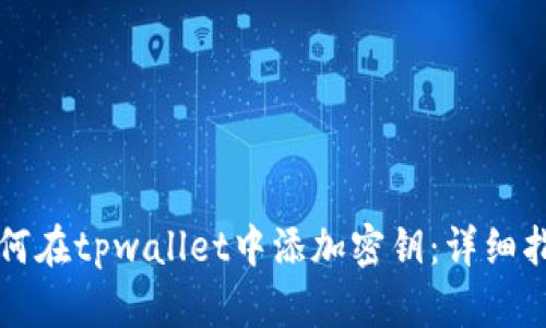 如何在tpwallet中添加密钥：详细指南