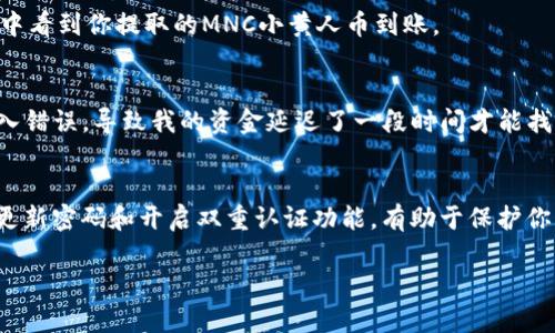 要将MNC小黄人币提取到TPWallet，你需要按照以下步骤操作。请确保在进行这些步骤之前，您已注册好TPWallet，并且准备好您的MNC小黄人币。

### 步骤 1：打开MNC小黄人币钱包
首先，打开你存储MNC小黄人币的钱包应用。这可能是一个手机应用程序或者是一个网页版钱包。确保你能成功登录并查看到你的MNC小黄人币余额。

### 步骤 2：准备提币
在MNC小黄人币钱包中，找到“提币”或“转账”的选项。此选项通常会在主菜单或账户管理页面上。点击进入后，准备进行提币操作。

### 步骤 3：获取TPWallet地址
在你提币前，你需要获取TPWallet的接收地址。打开TPWallet，导航到“接收”选项，这将显示一个独特的地址，通常是一串字母和数字的组合。将这个地址复制到剪贴板。

### 步骤 4：填写提币地址
返回到MNC小黄人币钱包中，找到输入提币地址的地方。将你刚才复制的TPWallet地址粘贴到这个字段中。请务必仔细检查，以确保地址没有错误，因为如果地址错误，可能会导致资产损失。

### 步骤 5：设置提币数量
接下来，你需要输入你想要提取的MNC小黄人币的数量。根据钱包的规定，确保你输入的数量在你当前账户的余额范围内。还需注意，提币可能会有最小金额限制。

### 步骤 6：确认提币信息
在提交提币请求前，仔细检查所有信息，包括提币地址和数量，确认无误后，点击“确认”或“提交”。这通常会提示你输入密码或进行二次身份验证，以确保你的账户安全。

### 步骤 7：等待交易确认
一旦你提交了提币请求，等待网络确认。一笔交易的确认时间可能会有所不同，通常在几分钟到几小时之间。如果提币成功，你将在TPWallet中看到你提取的MNC小黄人币到账。

### 个人小心得
在进行数字货币交易时，我通常会感到一丝紧张，尤其是当我是否能顺利完成提币请求时。记得有一次，我也在进行类似的转账，由于地址输入错误，导致我的资金延迟了一段时间才能找回。这次经历让我对如何正确地执行提币变得更加谨慎。我会时刻提醒自己，在进行任何数字货币操作时，一定要保持冷静，仔细检查每一步。

### 附加建议
如果你是第一次提取MNC小黄人币，建议你从少量开始，确认一切正常后再进行大额交易。此外，保持你的钱包和交易所安全非常重要，定期更新密码和开启双重认证功能，有助于保护你的资产。

希望这个步骤指南能帮助你顺利将MNC小黄人币提取到TPWallet！如有其他问题，欢迎随时咨询！