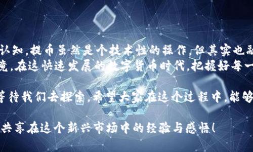 支点交易所提币多久到TP Wallet？详细解读提币流程与时间

支点交易所, 提币, TP Wallet/guanjianci

在数字货币的世界里，交易所的提币流程是每个人都必须了解的重要环节。尤其是对于我们这些刚刚入门的用户，提币的时间和流程更是常常让人感到困惑。今天，我想跟大家详细聊一聊，在支点交易所提币到TP Wallet究竟需要多长时间，以及整个流程中需要注意的事项。

提币的基本流程

首先，我们来看看提币的基本流程。一般情况下，从支点交易所提币到TP Wallet的步骤主要包括以下几个方面：
1. 登录账户：首先，你需要使用自己的账户登录到支点交易所。
2. 选择币种：在交易所的界面中，你需要找到“提币”或者“提现”的选项，选择你希望提取的币种。
3. 填写信息：接下来，输入你TP Wallet的地址、提币数量，以及可能需要的其他信息，例如交易密码等。
4. 确认操作：在确认所有信息无误后，提交提币请求。
5. 等候到账：最后，你需要耐心等待提币处理完成，币会发送到你填写的TP Wallet地址中。

提币需要多长时间？

提币的实际到账时间可以受到多种因素的影响。一般情况下，从支点交易所提交提币请求到币实际转入TP Wallet，通常需要15分钟到数个小时的时间。
但这一切都取决于几个关键因素：
1. **网络拥堵情况**：如果当时区块链网络拥堵，可能会导致提币时间延长。
2. **交易所处理速度**：不同时间不同交易所处理的速度可能有所差异，尤其是在极端行情下。
3. **提币的币种**：某些币种的确认速度不同，例如比特币的确认时间较长，而一些新兴的代币可能会快一些。

我的亲身经历

记得我第一次在支点交易所提币到TP Wallet时，心情忐忑不安。那是一个普通的周末，我刚刚从朋友那里了解到数字货币的魅力，迫不及待地想要把我的一小部分投资转移到TP Wallet以便于后续的交易。
按照刚才提到的步骤，我顺利地输入了TP Wallet的地址与提币数量。虽然界面简单易懂，但在我点击确认的那一瞬间，我的心跳仿佛加速了。此刻，我反复确认我的钱包地址是否正确，因为我知道，一旦输错了地址，可能就会造成不可挽回的损失。
提交请求后，我开始时不时地刷新钱包，期待看到我的资产到账。大约过了15分钟，我看到TP Wallet的账户余额终于发生了变化，那一刻我忍不住欢呼出声！

提币常见问题及解决方案

虽然提币流程看似简单，但在实际操作中，用户通常会遇到一些问题。以下是一些常见的问题及解决方法：
1. **提币地址填写错误**：如果你发现提币地址填写错误，第一时间联系支点交易所的客服进行查询，很多时候可以及时撤回或者修改地址。
2. **提币未到账**：若超出预期时间未到账，可以登录支点交易所查看提币状态，有时可能处于待处理状态，这个时候无需过于紧张。
3. **手续费问题**：各个币种的提币手续费不同，确保在提币前了解相关的收费情况，以免造成损失。

总结与个人看法

通过对支点交易所提币到TP Wallet整个流程及时间的了解，我认为每个数字货币用户都应该对此有一个清晰的认知。提币虽然是个技术性的操作，但其实也融入了我们的情感寄托，我的第一次提币经历让我对数字货币的世界充满了期待与向往。
在这里，我想对新手用户说，不要因为提币的复杂性而感到害怕，只要耐心学习与实践，最终都能掌握这个技能。毕竟，在这快速发展的数字货币时代，把握好每一次提币的机会，才能更好地管理我们的资产。

数字货币是一个充满风险与机遇并存的领域，了解提币流程与时间只是迈出第一步，接下来还有许多知识和经验等待我们去探索。希望大家在这个过程中，能够保持理性投资的心态，做出明智的决策。

如果你还有其他关于支点交易所提币或者TP Wallet的问题，欢迎在下方留言讨论。我们可以一同探讨，互相学习，共享在这个新兴市场中的经验与感悟！