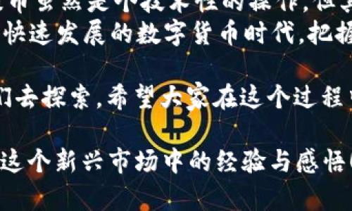 支点交易所提币多久到TP Wallet？详细解读提币流程与时间

支点交易所, 提币, TP Wallet/guanjianci

在数字货币的世界里，交易所的提币流程是每个人都必须了解的重要环节。尤其是对于我们这些刚刚入门的用户，提币的时间和流程更是常常让人感到困惑。今天，我想跟大家详细聊一聊，在支点交易所提币到TP Wallet究竟需要多长时间，以及整个流程中需要注意的事项。

提币的基本流程

首先，我们来看看提币的基本流程。一般情况下，从支点交易所提币到TP Wallet的步骤主要包括以下几个方面：
1. 登录账户：首先，你需要使用自己的账户登录到支点交易所。
2. 选择币种：在交易所的界面中，你需要找到“提币”或者“提现”的选项，选择你希望提取的币种。
3. 填写信息：接下来，输入你TP Wallet的地址、提币数量，以及可能需要的其他信息，例如交易密码等。
4. 确认操作：在确认所有信息无误后，提交提币请求。
5. 等候到账：最后，你需要耐心等待提币处理完成，币会发送到你填写的TP Wallet地址中。

提币需要多长时间？

提币的实际到账时间可以受到多种因素的影响。一般情况下，从支点交易所提交提币请求到币实际转入TP Wallet，通常需要15分钟到数个小时的时间。
但这一切都取决于几个关键因素：
1. **网络拥堵情况**：如果当时区块链网络拥堵，可能会导致提币时间延长。
2. **交易所处理速度**：不同时间不同交易所处理的速度可能有所差异，尤其是在极端行情下。
3. **提币的币种**：某些币种的确认速度不同，例如比特币的确认时间较长，而一些新兴的代币可能会快一些。

我的亲身经历

记得我第一次在支点交易所提币到TP Wallet时，心情忐忑不安。那是一个普通的周末，我刚刚从朋友那里了解到数字货币的魅力，迫不及待地想要把我的一小部分投资转移到TP Wallet以便于后续的交易。
按照刚才提到的步骤，我顺利地输入了TP Wallet的地址与提币数量。虽然界面简单易懂，但在我点击确认的那一瞬间，我的心跳仿佛加速了。此刻，我反复确认我的钱包地址是否正确，因为我知道，一旦输错了地址，可能就会造成不可挽回的损失。
提交请求后，我开始时不时地刷新钱包，期待看到我的资产到账。大约过了15分钟，我看到TP Wallet的账户余额终于发生了变化，那一刻我忍不住欢呼出声！

提币常见问题及解决方案

虽然提币流程看似简单，但在实际操作中，用户通常会遇到一些问题。以下是一些常见的问题及解决方法：
1. **提币地址填写错误**：如果你发现提币地址填写错误，第一时间联系支点交易所的客服进行查询，很多时候可以及时撤回或者修改地址。
2. **提币未到账**：若超出预期时间未到账，可以登录支点交易所查看提币状态，有时可能处于待处理状态，这个时候无需过于紧张。
3. **手续费问题**：各个币种的提币手续费不同，确保在提币前了解相关的收费情况，以免造成损失。

总结与个人看法

通过对支点交易所提币到TP Wallet整个流程及时间的了解，我认为每个数字货币用户都应该对此有一个清晰的认知。提币虽然是个技术性的操作，但其实也融入了我们的情感寄托，我的第一次提币经历让我对数字货币的世界充满了期待与向往。
在这里，我想对新手用户说，不要因为提币的复杂性而感到害怕，只要耐心学习与实践，最终都能掌握这个技能。毕竟，在这快速发展的数字货币时代，把握好每一次提币的机会，才能更好地管理我们的资产。

数字货币是一个充满风险与机遇并存的领域，了解提币流程与时间只是迈出第一步，接下来还有许多知识和经验等待我们去探索。希望大家在这个过程中，能够保持理性投资的心态，做出明智的决策。

如果你还有其他关于支点交易所提币或者TP Wallet的问题，欢迎在下方留言讨论。我们可以一同探讨，互相学习，共享在这个新兴市场中的经验与感悟！