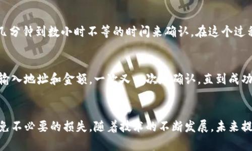 注意：在进行任何加密货币操作前，包括提币，都请确保了解相关的风险，并保护好您的私钥和密码。

什么是TRX钱包？
TRX钱包是Blockchain的Tron（波场）网络中用于存储和管理TRX（Tron币）及其他TRC-10和TRC-20代币的数字钱包。TRX钱包可以是软件钱包、硬件钱包或者在线钱包。选择合适的钱包对于安全和操作的便利性至关重要。

如何从TRX钱包提币？
提币的过程虽然并不复杂，但由于涉及资金安全，因此需要细心操作。以下是一个从TRX钱包提币的详细步骤：

步骤一：选择合适的钱包
首先，确保你有一个兼容TRX的数字钱包。如果你尚未选择钱包，可以考虑像TronLink、Ledger、或TronWallet等常用钱包。这些钱包各有特点，根据你的需求选择。

步骤二：打开你的钱包
登录到你的TRX钱包。在这一步，你可能需要输入密码、或者使用硬件钱包连接设备进行验证。这是保护你资产的重要一步，确保密码不要泄露。

步骤三：找到提币选项
在钱包的主界面，通常会有一个“提币”或“转账”的选项。点击该按钮进入提币界面。在这一步，你会看到输入提币信息的地方，包括提币地址和金额。

步骤四：输入提币信息
在“提币地址”框中输入你想要提币到的地址。这个地址是你所要转账的目标钱包地址。一定要验证这个地址的正确性！如果输入错误，可能导致资金永久丢失。在“金额”框中输入你想提取的TRX数量。通常情况下，你的钱包会显示可用余额，确保你输入的金额在这个范围内。

步骤五：确认交易
在确认所有信息无误后，你可以点击“确认”或“发送”按钮。而后，钱包会要求你确认交易，可能需要输入交易密码或其他形式的身份验证。确保你了解并同意这笔交易的手续费，这通常会在费用栏中显示。

步骤六：查看交易状态
交易提交后，你可以在钱包中查看交易记录，通常会显示为“处理中”或“已完成”。根据网络的情况，交易可能需要几分钟到数小时不等的时间来确认。在这个过程中，你可以使用TRON区块浏览器（如Tronscan）来查找你的交易历史。

个性化观点
提币过程中的紧张感，对于我来说总是让人兴奋。记得我第一次进行提币时，心中充满了忐忑与期待。小心翼翼地输入地址和金额，一次又一次地确认，直到成功看到余额减少，心中感慨不已。或许，这是每个初入加密货币世界者的共同心声。

总结
提币看似简单，但每一步都需要谨慎对待。确保您在开始操作前充分了解钱包的使用，仔细按照步骤执行，才能避免不必要的损失。随着技术的不断发展，未来提币的方式可能会更加便捷，但安全始终是我们需要关注的重中之重。