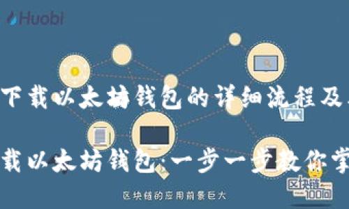以下是关于下载以太坊钱包的详细流程及其相关内容。

如何轻松下载以太坊钱包：一步一步教你掌握实用技巧