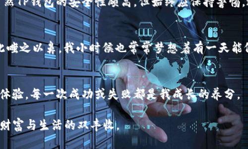 jiaotiTP钱包中U转换TRX的实用指南/jiaoti
TP钱包, U币, TRX/guanjianci

引言：加密货币的魅力与挑战
随着区块链技术的不断发展，加密货币已经成为了投资和交易的热门选择。在这个数字化的新时代，我发现自己对加密货币的兴趣不断增长，尤其是在我了解了住房价格的波动与全球经济的不稳定后。TP钱包作为一种热门的数字资产管理工具，允许用户在其中轻松地进行各种加密货币的交换，包括USDT（我们通常称之为U）与TRX。虽然我小时候也曾幻想过拥有无尽的财富，但如今通过这些虚拟货币的涨跌，我更加意识到了交易的风险和机遇。

什么是TP钱包？
TP钱包是一款广受欢迎的数字资产钱包，支持多种加密货币的存储和交易。这款钱包以其用户友好、功能强大而著称，能够满足新手和老手的不同需求。我记得第一次下载TP钱包的兴奋，仿佛解锁了一扇通往新世界的大门。它不仅可以存储各种加密资产，还允许用户在钱包内部直接进行链上交易，这对于希望快速获取收益的投资者来说，简直是一个天大的福音。

为什么选择U和TRX？
U（USDT）是一种比较稳定的数字货币，与美元保持1:1的锚定关系，使其成为许多人在加密市场上的首选。而TRX（波场币）则是一种具有高度流动性的资产，受众庞大，尤其是在东南亚市场。对我而言，U与TRX就像是两岸，彼此相连但又各具特色，一个是稳定的港湾，另一个则是一片充满活力的市场。我认为，投资多样性的平衡非常重要，正是儿时对多种游戏角色的喜爱，让我在投资时也有了这样的思维：永远不要把所有鸡蛋放在一个篮子里。

TP钱包如何实现U转换TRX？
在TP钱包中进行U到TRX的转换其实非常简单。首先，你需要确保你的TP钱包已经下载并设置妥当，同时你的账户内拥有足够的USDT。为了确保一切顺利，我在这里分享步骤如下：

ul
    listrong打开TP钱包/strong：在你的手机上找到并点击TP钱包应用。/li
    listrong选择币种/strong：在首页界面，找到支持的币种列表，选择USDT作为你要转换的币种。/li
    listrong选择转换功能/strong：点击“交易”或“转换”功能，输入你想要转换的USDT数量。/li
    listrong选择目标币种/strong：在列表中找到并选择TRX作为目标币种。/li
    listrong确认交易/strong：系统会显示当前的汇率，确认后点击“确认交易”按钮。/li
    listrong等待交易完成/strong：通常几分钟内即可完成，系统会通知你交易是否成功。/li
/ul

记得多留意交易的手续费和实时汇率，在这个过程中，你可能会面临价格波动，需要随时关注市场动态。我曾经在一次交易中没有提前了解价格，结果损失了一部分利润，这让我印象深刻，学会了在交易中保持警觉。

注意事项与风险管理
在进行U转换TRX时，有几项注意事项需要特别关注：首先，确保你对市场行情有基本了解，稳定的U可能会在短时间内出现波动，所以在转换的时机把握上非常重要。其次，钱包的安全性同样不可忽视，虽然TP钱包的安全性颇高，但始终应保持警惕，避免因钓鱼网站或伪造的应用而损失资产。最后，合理控制投资比例，以保护自己的资产，记得投资有风险，选择需谨慎，这一点在我与朋友的投资交流中反复强调。

将交易与个人生活结合
我和我的朋友们经常讨论加密货币的未来，这不仅是一个经济话题，还是一个改变生活方式的契机。在家庭聚会上，父母对于我参与数字货币投资的看法不一，有的认为这是“新的金矿”，而另一些则对此嗤之以鼻。我小时候也常常梦想着有一天能像那些主流媒体报道的青年富豪一样，但如今我更明白的是，投资是一种理性的选择，需要不断学习与思考。每一次交易背后，都是我对市场的洞察与对未来生活的规划。

结语：掌握技术与内心的平衡
虽然加密货币的世界充满风险，但同时也充满机会。在TP钱包中进行U转换TRX的过程，是我学习和成长的一部分，既让我熟悉了市场运作，也教会了我如何面对未知的挑战。每一步交易都是一次全新的体验，每一次成功或失败都是我成长的养分。

我相信，随着技术的发展和市场的成熟，未来会有更多方便的交易方式被发掘和实现。希望通过我的分享，能够帮助到同样热爱加密货币的小伙伴们，一起在这个变幻莫测的市场中，加油前行，真正实现财富与生活的双丰收。