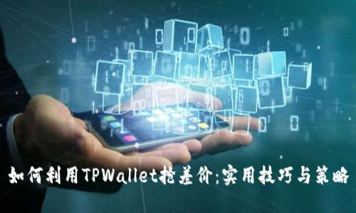如何利用TPWallet抢差价：实用技巧与策略