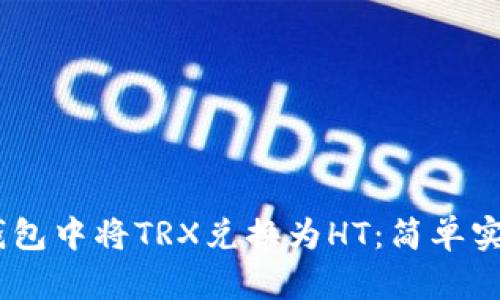 :如何在钱包中将TRX兑换为HT：简单实用的步骤
