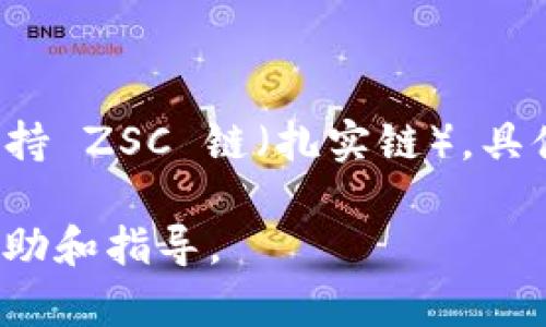截至我知识的截止日期（2023年10月），TPWallet 是一个多链数字钱包，旨在支持多种区块链和代币的管理。然而，关于是否支持 ZSC 链（扎实链），具体信息可能会有所变化，因此建议你查看 TPWallet 的官方网站或社区渠道（如社交媒体、论坛）以获取最新的支持情况和功能。

如果你对 ZSC 链的使用或配置有具体的需求或问题，也可以尝试向 TPWallet 的客服或社区询问，他们通常会提供详细的帮助和指导。
