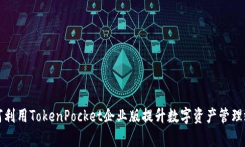 如何利用TokenPocket企业版提升数字资产管理效率