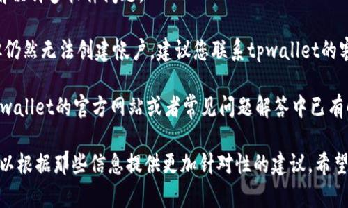 很抱歉，您遇到了tpwallet创建失败的问题。以下是一些可能的解决方案和建议，帮助您解决这个问题：

1. **检查网络连接**：确保您的设备连接到互联网并且网络稳定。网络问题可能导致创建过程中的请求失败。

2. **更新软件**：确保您使用的是最新版本的tpwallet。如果有更新，尝试更新后再进行帐户创建。

3. **清除缓存和数据**：如果您在手机上使用tpwallet，尝试清除应用程序的缓存和数据，然后重新启动应用并尝试再次创建帐户。

4. **重新启动设备**：有时候，简单的重启可以解决许多软件问题。

5. **联系支持团队**：如果您尝试了以上步骤但仍然无法创建帐户，建议您联系tpwallet的客户支持，提供详细的错误信息，寻求他们的帮助。

6. **查看官方文档和FAQ**：某些问题可能在tpwallet的官方网站或者常见问题解答中已有解决方案，查看这些资源可能会有所帮助。

如果您有更多的细节或具体的错误信息，我也可以根据那些信息提供更加针对性的建议。希望这些建议能对您有所帮助！