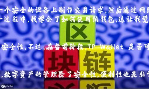 在没有网络的情况下，TP Wallet（通常是指加密钱包或数字资产钱包的某个特定版本）是否可以使用，取决于钱包的设计和功能。以下是一些思考和观点：

1. 什么是TP Wallet？
TP Wallet 是一种加密货币钱包，旨在为用户提供安全、便捷的方式来存储和管理他们的数字资产。它支持多种加密货币，并提供用户友好的界面，使得即便是新手也能轻松上手。TP Wallet 的功能通常包括发送、接收加密货币，查看余额，以及与去中心化金融（DeFi）应用的互动。

2. 离线使用的基本情况
通常，除了连接到网络进行交易验证外，许多钱包也允许用户在离线状态下进行某些操作。例如，用户可以在没有网络的环境中查看他们的余额或管理本地的密钥信息。然而，发送或接收交易就需要连接到区块链网络，因此这个过程在没有网络的情况下是不可行的。

3. 实用性与风险
在没有网络的状态下，有时用户会考虑如何保护自己的数字资产。这让我想起了我小时候对钱的认知。小时候，我常常把零花钱藏在一个信封里，紧紧地收起来，以保护自己的资金不被别人看到。在没有网络的情况下，TP Wallet 可以让你在一定程度上离线管理密钥信息，但如果因为某种原因需要恢复钱包或查看余额，网络的缺失就显得相当棘手。

4. 离线功能的探讨
对许多用户来说，选择使用加密钱包的关键在于安全性。因此，TP Wallet 可能提供某种形式的离线安全操作，比如生成交易签名。这种情况下，用户可以在一个安全的设备上制作交易请求，然后通过网络将这个请求广播到区块链网络上。
这让我想起了我第一次接触加密货币时的经历。那时我在研究如何安全地存储比特币，尽管当时理解得并不完全，但我意识到离线存储的不可替代性。在这一过程中，我学会了如何使用纸钱包，这让我觉得自己在控制自己的资产，但与此同时，我也意识到互联网的重要性。

5. 未来的趋势
随着去中心化金融（DeFi）和区块链技术的发展，将来可能会有更多的钱包提供离线功能，例如通过多重签名技术、硬件钱包或冷存储解决方案来进一步增强安全性。不过，在当前阶段，TP Wallet 是否可以在没有网络的情况下完全使用，依然是一个值得关注的问题。

6. 总结
总体来看，TP Wallet 在没有网络的情况下，虽然可以提供一些离线的操作功能，但在进行实际的交易和操作时，网络连接是必不可少的。在我个人的体验中，数字资产的管理除了安全性，便利性也是非常重要的因素。希望日后的技术进步能够让我们在这个方面看到更多的与便利。在此它的使用场景和限制，也是我们在选择数字钱包时需要考虑的重要因素。