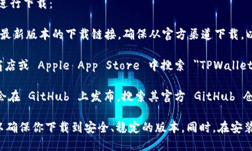TPWallet 是一款加密货币钱包，你可以通过以下几种方式进行下载：

1. **官方网站**：访问 TPWallet 的官网，通常网站会提供最新版本的下载链接。确保从官方渠道下载，以避免下载到恶意软件。

2. **应用商店**：对于移动设备，你可以在 Google Play 商店或 Apple App Store 中搜索 