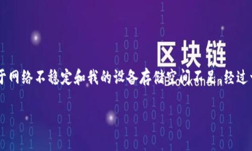关于“tpwallet下载不了怎么办”的问题，这里有一些常见的解决方案和步骤，可以帮助你顺利下载并使用TPWallet。请参考以下内容。

检查网络连接
首先，确保你的设备连接到互联网。一个稳定的网络是下载应用的基本前提。如果你使用的是手机，建议切换到Wi-Fi网络，确保下载过程流畅。

选择合适的下载来源
确保你是从TPWallet的官方网站或官方应用商店下载的应用。第三方网站可能会提供不安全的版本，下载后可能导致安全隐患。

查看设备兼容性
TPWallet可能对设备的操作系统版本有要求。请检查你的设备是否满足最低系统要求。如果你的操作系统是旧版，可能需要更新设备，或者下载旧版的TPWallet。

清理缓存和数据
有时候，应用商店的缓存可能会影响下载。你可以去设置中清理应用商店的缓存和数据，然后再尝试下载。

重启设备
重启你的手机或电脑，有时简单的重启可以解决下载过程中遇到的问题。重启后再尝试下载TPWallet，看看问题是否已解决。

临时停用安全软件
有些安全软件可能会阻止特定应用的下载。尝试禁用它们，然后再进行下载，注意下载完成后要重新启用安全软件。

查看存储空间
确保你的设备有足够的存储空间来下载TPWallet。你可以在设定中检查可用空间，如果空间不足，可以删除一些不必要的应用或数据。

联系客服支持
如果以上方法都无效，建议联系TPWallet的客服支持，提供详细问题描述，他们会给出专业的解决方案。

个人经验分享
在我个人的经历中，下载某些金融类应用时也曾遇到过类似的问题。那时我尝试了几次下载都失败了，后来我发现主要是由于网络不稳定和我的设备存储空间不足。经过一番调整，我终于成功下载并使用了这些应用。通过这些经历，我学会了下载应用时要保持耐心，检查所有可能出问题的细节。

最后，希望这些方法能帮助你顺利下载TPWallet。如果你有其他更有效的方法，欢迎分享给大家！