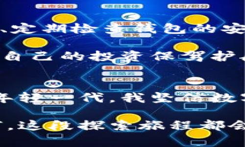 chy火币钱包转到以太坊的实用指南/chy
火币钱包,以太坊,数字货币/guanjianci

引言：数字货币的世界
在这个科技迅猛发展的时代，数字货币的崛起改变了我们对财富和投资的传统观念。记得小时候，当我第一次听说比特币时，还是觉得有点不可思议，仿佛是来自科幻电影的概念。然而，随着时间的推移，我逐渐理解了数字货币的魅力和潜力。而在众多数字货币中，以太坊无疑是一颗璀璨的明珠。

在这篇文章中，我将为大家详细介绍如何将火币钱包中的数字货币转移到以太坊上，包括基础知识、具体步骤和一些实用的小技巧，帮助您在数字货币的海洋中乘风破浪。

火币钱包与以太坊的基本了解
火币钱包是一个相对安全的数字货币存储工具，它为用户提供了便捷的数字资产管理服务。以太坊，则是目前全球第二大数字货币平台，以其强大的智能合约功能而广受欢迎。在这个平台上，用户不仅可以进行交易，还可以构建去中心化应用（DApps）。

正因为以太坊的广泛应用和未来的发展潜力，很多投资者都希望能够将他们在火币上的资产转到以太坊中，以此捕捉这一机会。说起我的个人经历，我也是在一次深夜的交易中，突然意识到以太坊将会是未来不可小觑的力量。因此，我决定学习如何在火币钱包和以太坊之间转账。

转账前的准备工作
在开始转账之前，我们需要做一些准备工作。首先，确保您已经在火币平台注册了账号，并完成了身份验证。同时，您需要安装一个以太坊钱包，比如MetaMask或者Trust Wallet，这些都是比较受欢迎的选择。

如果您是第一次接触数字货币，不妨先了解一下这些钱包的功能和使用方法。记得我第一次使用MetaMask时，心里有些紧张，生怕操作不当导致资产损失。但慢慢摸索之后，我发现其实流程并不复杂，只要你小心谨慎，就能够顺利完成转账。

如何将火币钱包转账到以太坊
下面是将火币钱包中的资产转账至以太坊的一些步骤：

h4第一步：选定要转账的数字资产/h4
在进行转账之前，您需要明确自己想要转账到以太坊的具体数字资产，例如USDT、BTC等。火币支持多种数字货币交易，而以太坊则主要处理ETH及相应的代币。

h4第二步：获取以太坊钱包地址/h4
在您的以太坊钱包中，找到“接收”功能，这里将显示您的以太坊地址。复制这个地址，确保没有任何误差。记得我在复制地址时，因为紧张而多次确认，生怕转错了地址，遇到不可逆的损失。

h4第三步：进行转账操作/h4
登录火币账户，在“钱包”选项中选择“数字资产”，找到您需要转账的资产。点击“提现”，在提现页面中，粘贴刚才复制的以太坊地址，输入转账金额。仔细检查所有信息无误后，确认提现申请。

h4第四步：等待区块链确认/h4
提交提现申请后，您需要耐心等待区块链网络的确认。以太坊的交易通常会比较快，几分钟内就能完成。但在高峰时期，可能会稍微延迟。每当我看到我的交易正在被确认时，心中总会有一丝紧张与期待。

可能遇到的问题及解决方案
在转账过程中，您可能会遇到一些问题，比如网络拥堵、提现金额错误等。这些都是常见的问题，但都可以通过仔细对待来解决。

h4网络拥堵/h4
当网络拥堵时，您的转账可能会被延迟。这时可以查看当前网络的状态，选择在较为顺畅的时段进行转账。如果您发现等待时间过长，可以选择取消转账并重新发起。记得第一次遇到这种情况时，我以为资金丢失了，后来才明白只是网络的问题。

h4提现金额错误/h4
在填写提现金额时，一定要谨慎。有些用户因为手滑，错误输入了错误的金额。在这种情况下，及时联系火币的客服是解决问题的较好方式。保持耐心，总会有办法解决。

安全性与风险控制
在进行任何数字货币交易时，安全性始终是首要考虑的问题。您需要确保您的火币账号及以太坊钱包的安全。例如，使用强密码、双重认证、定期检查钱包的安全性等。

我记得在第一次转账时，还是用的比较简单的密码，但后来我深刻意识到这并不足够安全。于是，我开始研究网络安全的一些基本知识，为自己的投资保驾护航。

总结与展望
火币钱包转账到以太坊的过程虽然看似简单，但每一个细节都不可忽视。从最初的准备工作到最后的确认，每一步都需要认真对待。作为年轻一代，我坚信数字货币的未来必将灿烂辉煌，而我们正生活在这样的一个时代。

希望通过这篇文章，能够让更多的人了解火币钱包与以太坊之间的转账操作，帮助您在数字投资的道路上行稳致远。无论最后的结果如何，这段探索旅程都会成为我们人生中独特的一部分。如同我小时候对未来的憧憬那样，现在的每一步都在为未来播种希望。