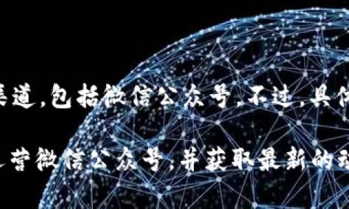 截至我知识的截止日期（2023年10月），TPWallet 作为一款平价钱包，确实拥有多种社交媒体和信息渠道，包括微信公众号。不过，具体的情况可能会随时变化。

为了获得最新的信息，建议直接访问 TPWallet 的官方网站或其官方社交媒体页面，以确认他们是否运营微信公众号，并获取最新的动态与服务信息。如果你需要更详细的帮助或具体问题的解答，可以直接向 TPWallet 的客服渠道咨询。