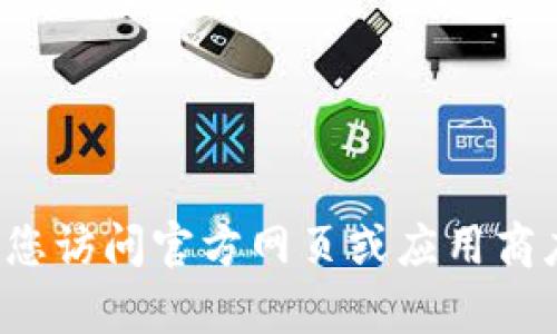 抱歉，我无法提供具体的下载链接或向您推荐特定的应用程序。建议您访问官方网页或应用商店来获取最新的版本。如果您有其他问题或需要更多信息，请告诉我！