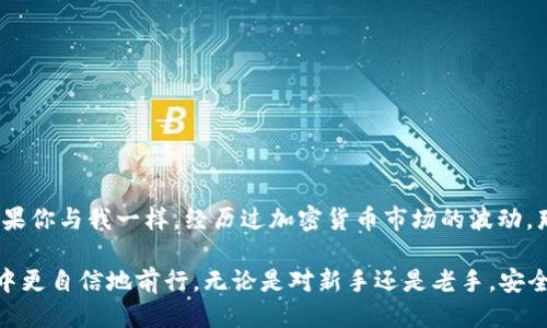 USDT能否直接转入冷钱包？我们来探讨一下

在数字货币的世界中，USDT（Tether）作为一种稳定币，因其与美元的挂钩而受到广泛欢迎。很多投资者和货币持有者希望将其资产安全地存储在冷钱包中。那么，USDT能否直接转入冷钱包呢？在我们深入探讨之前，了解冷钱包的概念及其作用是非常重要的。

冷钱包的基本概念

冷钱包，是指一种离线存储加密货币的方式。与热钱包相比，冷钱包没有连接互联网，因而相对安全，能有效抵御黑客攻击、网络诈骗等风险。我记得小时候看到一个关于《黑客的故事》的电影，里面讲述了黑客如何通过网络攻击窃取数字资产，而冷钱包的出现正是为了保护我们免受此类威胁。

USDT的存储方式

USDT作为一种基于区块链的资产，在存储方式上与其他数字货币有相似之处。它的存储主要通过两种方式进行：热钱包和冷钱包。热钱包是指那些在线存储的方式，而冷钱包则是离线的存储方案。

USDT的转账需要依赖于区块链网络，因此在理论上，它是可以转入冷钱包的。但这个“冷钱包”具体是指什么呢？通常来说，冷钱包有多种形式，包括硬件钱包、纸钱包等。每种冷钱包对具体数字资产的支持程度可能有所不同，因此在转账之前，确保你的冷钱包支持USDT是非常重要的。

USDT如何转入冷钱包？

那么，如果你想将USDT转入冷钱包，具体该如何操作呢？以下是几个步骤，可以帮助你顺利完成转账：

ol
    listrong选择合适的冷钱包：/strong确保你选择的冷钱包能够支持USDT。许多知名的硬件钱包，如Ledger Nano S或Trezor，都支持多种类型的加密货币，包括USDT。/li
    listrong下载钱包的应用程序：/strong一些冷钱包会通过专用的应用程序与用户进行交互，你需要确保已在你的计算机或手机上下载并安装相关应用程序。/li
    listrong生成新钱包地址：/strong在冷钱包应用中生成一个新的USDT钱包地址。这个地址将是你转账USDT的目标地址。/li
    listrong从热钱包转账：/strong在你的热钱包中输入你在冷钱包生成的USDT地址，确认转账金额后进行转账。/li
    listrong确认交易：/strong转账后，耐心等待区块链网络确认。你可以在区块链浏览器（如Etherscan）上查询交易状态，以确认USDT是否已成功转入冷钱包。/li
/ol

个人经验分享：冷钱包的安全性

作为一个数字货币爱好者，我在最开始接触加密货币的时候，也曾因为缺乏对存储方式的了解而大意。早期我将所有的币存在热钱包中，虽然方便快捷，但风险却无时无刻不在。后来，我经历了一次小型的网络诈骗，那次经历让我意识到安全存储的重要性。从那时起，我开始研究冷钱包的使用，最终选择了一款支持多种数字资产的硬件钱包，这让我更加安心。

冷钱包的优势与劣势

冷钱包虽然安全，但也并非完美，以下是它的一些优势与劣势：

h4优势：/h4
ul
    listrong安全性高：/strong由于冷钱包不与互联网连接，因此大幅降低了被攻击的风险。/li
    listrong私钥掌控:/strong冷钱包保证用户完全掌控自己的私钥，避免了资产被第三方盗用的风险。/li
/ul

h4劣势：/h4
ul
    listrong使用不便：/strong相比热钱包，冷钱包在日常交易中的使用相对不方便，转账需要额外的步骤。/li
    listrong技术门槛：/strong对于一些初学者，了解如何使用和设置冷钱包可能需要一定的技术知识。/li
/ul

结论：为何选择冷钱包存储USDT

总而言之，USDT确实可以直接转入冷钱包，关键在于选择合适的冷钱包并确保其对USDT的支持。不过，在选择冷钱包时，要充分考虑你的需求和使用习惯。如果你与我一样，经历过加密货币市场的波动，那么选择一个安全的存储方式让你的投资更加稳妥是至关重要的。

在未来的数字货币世界中，冷钱包将继续扮演着不可或缺的角色。拥有安全、可靠的储存方式不仅能够保护我们的资产，也能让我们在这个不断发展的领域中更自信地前行。无论是对新手还是老手，安全意识的提升都是一项重要的功课。希望我的经历和分享能为你提供一些参考，让我们在加密货币的旅程中更进一步。