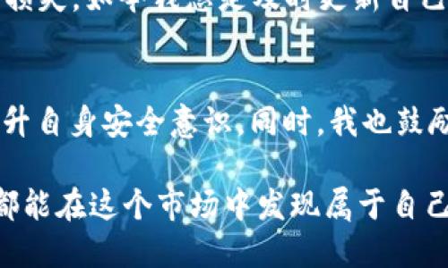 在TPWallet中，用户的钱包余额如果减少，可能会引发一系列的疑虑和后续行动。以下是一些可能的情景及相应的解释。

余额减少的常见原因
首先，若TPWallet中的数字货币余额少了，首先需要检查的便是转账记录。用户可能在不知情的情况下进行了转账，或者通过某个应用程序进行了交易。在区块链技术的支持下，所有的交易都有记录，因此用户可以通过区块链浏览器查看自己的交易历史。

此外，余额减少也可能是因为某些智能合约的交互，尤其是在DeFi（去中心化金融）和NFT（非同质化代币）相关的操作中。这些操作可能会自动扣除手续费，导致余额的降低。

安全隐患的可能性
如果您确认自己没有进行过任何交易，但余额依旧减少，这可能是安全问题的警示信号。用户应该立即检查钱包的安全性，包括是否有可疑的授权或登录活动。建议更改密码，启用两步验证，并考虑将资产转移到一个更安全的钱包中。

心理反应与情感体验
比如，我小时候也曾因为误操作而失去了一些虚拟货币，那种失落的感觉至今难以忘怀。对于很多人来说，数字货币不仅仅是投资，更是一种情感寄托。它代表了自己的时间、精力和未来的可能性。当看到余额减少时，那种焦虑和无助让我明白，在数字货币的世界中，维持资产安全是多么的重要。

如何应对余额减少的情况
当发现余额减少后，用户首先应保持冷静，仔细检查所有交易记录，确保自身没有发生误操作。如果交易记录清晰且合理，用户可以再进一步研究是否存在技术问题或者其他用户的恶意行为。

此外，用户可以选择在社区中询问有相似经历的人。许多区块链社区都非常活跃，用户可以通过论坛或社交媒体平台寻求帮助，或者分享自己的经历和教训，以便让更多人了解数字资产管理的风险。

增强安全意识与知识的积累
我个人认为，随着数字资产的普及，对数字资产的安全意识与管理知识的提升显得尤为重要。过去我因为对技术的不够了解而受到损失，如今我总是及时更新自己的知识，更加关注安全协议。在这个快速发展的领域，学习如何保护自己的投资毫无疑问是增强自我保护的最佳策略。

总结与建议
综上所述，TPWallet中币少了可能是多种因素造成的。用户在面对这类问题时应保持冷静，仔细检查交易记录，修复安全隐患，并提升自身安全意识。同时，我也鼓励每位数字资产投资者，多多交流，增加对市场变化的理解和应对能力，从而保护自己的投资不受损失。

如果您在TPWallet的使用过程中遇到任何问题，欢迎在评论区留言，与更多的用户一起分享交流。最终，希望每位数字货币投资者都能在这个市场中发现属于自己的那份风景。