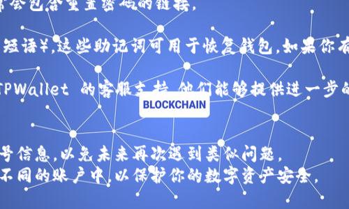 如果你忘记了 TPWallet 的密码，恢复账户的步骤通常如下：

1. **查找恢复选项**：通常钱包应用会提供找回密码或重置密码的选项。你可以在 TPWallet 登录界面寻找类似“忘记密码？”的链接。

2. **安全问题或电子邮件验证**：在点击忘记密码后，可能会要求你提供注册时使用的电子邮件地址或者回答安全问题。确保你提供正确的信息，以便接收重置密码的指引。

3. **按照指示操作**：收到邮件后，按照邮件中的指示操作，通常会包含重置密码的链接。

4. **备份助记词**：不少数字钱包会在注册时给予助记词（种子短语），这些助记词可用于恢复钱包。如果你有助记词，可以通过它来恢复账户。

5. **联系支持团队**：如果以上步骤无法找回密码，建议联系 TPWallet 的客服支持，他们能够提供进一步的帮助。

### 提示：
- **定期备份**：在使用数字钱包时，务必定期备份助记词和账号信息，以免未来再次遇到类似问题。
- **安全性**：使用强密码并定期更换，避免使用相同的密码于不同的账户中，以保护你的数字资产安全。