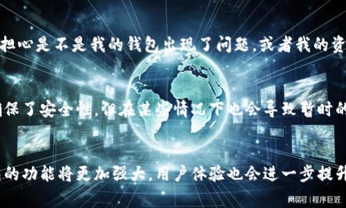 在使用TPWallet或任何其他加密货币钱包时，用户可能会遇到一些常见的问题，比如金额不更新。这种情况可能会引发用户的不安，尤其是当我们面临市场波动时。那么，TPWallet金额不更新究竟是怎么回事呢？我们来深入探讨一下。

可能的原因
当你发现TPWallet中的金额没有及时更新时，可能是由以下几个原因造成的：

ul
    listrong网络连接问题：/strong如果你的网络连接不稳定或者中断，钱包可能无法及时与区块链网络进行同步，从而导致显示的余额滞后。/li
    listrong区块链网络拥塞：/strong在交易高峰期，区块链网络可能会变得拥挤，导致交易确认时间延长，从而影响余额更新速度。/li
    listrong交易未确认：/strong如果你最近进行了交易，但该交易尚未被确认，你的余额也不会更新，直到交易在区块链上完成。/li
    listrong钱包软件版本问题：/strong使用过时版本的钱包软件可能会导致功能不稳定，确保你使用的是最新版本。/li
/ul

解决方法
面对这样的状况，你可以尝试以下几种解决方法：

ul
    listrong检查网络状态：/strong确保你的设备连接到互联网，可以尝试重新连接或切换网络，看是否可以解决问题。/li
    listrong等待交易确认：/strong对于未确认的交易，可以在区块链浏览器上查看交易状态，耐心等待交易被确认。/li
    listrong更新钱包软件：/strong访问TPWallet的官方网站，确保你使用的是软件的最新版本，以获取最佳性能和安全性。/li
    listrong重新启动钱包：/strong关闭并重新打开TPWallet，有时这可以解决临时的显示问题。/li
/ul

个人经历分享
记得我第一次使用TPWallet的时候，也曾经历过类似的困扰。我刚交易了一些数字货币，兴奋地想查看我的余额，结果却发现它没有更新。起初，我还担心是不是我的钱包出现了问题，或者我的资产真的消失了。经过朋友的耐心解释，我了解到这是正常现象，更是让我对区块链技术有了更深的理解。

区块链技术对我们的影响
其实，TPWallet金额不更新的现象也是区块链技术特性的一部分。区块链是一个去中心化的技术，每一笔交易都需要在网络中确认，这样的透明性确保了安全性，但在某些情况下也会导致暂时的延迟。因此，这是每位用户在使用数字货币时都可能会面临的挑战。在这个过程中，我们也能学习到更多关于技术的知识，逐步提升我们的金融素养。

总结
TPWallet金额不更新的情况虽然让人困扰，但了解了原因和解决方法后，我们可以更从容地应对这种挑战。随着技术的不断发展，未来数字货币钱包的功能将更加强大，用户体验也会进一步提升。希望大家在使用TPWallet的过程中，能够享受到更好的服务和体验。