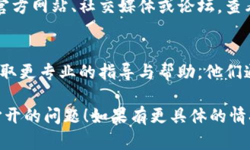 如果您在尝试打开tpwallet合约地址时遇到问题，请考虑以下步骤来解决这个问题：

一、检查网络连接
首先，请确保您的网络连接正常。一个不稳定的网络可能会导致页面无法加载。尝试切换网络，例如从Wi-Fi切换到移动数据，或反之。

二、使用合适的钱包工具
确保您使用的工具或钱包支持tpwallet的合约地址。如果使用的是浏览器，请确认是最新版本，并且没有插件或扩展程序干扰网页的加载。

三、尝试不同的浏览器
有时某些浏览器可能存在兼容性问题，建议尝试使用不同的浏览器。例如，从Chrome切换到Firefox或Safari。

四、检查合约地址的准确性
请核实您输入的合约地址是否正确。小小的拼写错误都可能导致无法打开相关页面。可以在官方网站或者相关的社交媒体上确认地址。

五、寻找社区支持
如果以上方法都没有解决问题，可以访问tpwallet的官方网站、社交媒体或论坛，查看是否有其他用户遇到并解决了相同的问题。

六、联系官方客服
若问题依旧，请考虑联系tpwallet的官方支持团队，获取更专业的指导与帮助。他们通常能够提供及时和有效的解决方案。

希望以上建议能帮助您解决tpwallet合约地址无法打开的问题！如果有更具体的情况，可以进一步提供信息以获得更精确的协助。