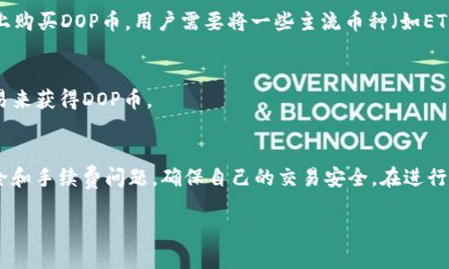 在TP Wallet中购买DOP币的方式主要有以下几种：

1. 使用TP Wallet自带的交易功能
TP Wallet是一款多功能的数字钱包，提供了内置的去中心化交易所(DEX)功能，用户可以直接在钱包中购买DOP币。首先，你需要在TP Wallet中创建或导入你的钱包账户，然后确保你的钱包中有足够的其他加密货币（如ETH或BNB），用于交换DOP币。

2. 在支持DOP币的交易所购买
除了在TP Wallet中直接交易外，你还可以在一些去中心化或中心化的交易所上购买DOP币。首先，你需要在这些交易所创建账户，然后通过法币或其他加密货币进行购买。常见的交易所如币安（Binance）、火币（Huobi）等可能会支持DOP币的交易，但具体情况需要查看每个交易所的公告。

3. 使用去中心化金融（DeFi）平台
一些去中心化金融平台也允许用户购买和交换DOP币。例如，用户可以在Uniswap或PancakeSwap等去中心化交易平台上购买DOP币。用户需要将一些主流币种（如ETH、BNB）转入这些平台后，寻找DOP的交易对，然后进行交换。

4. 社区和社群购买
有些DOP币的社区可能会组织一些活动，用户可以通过参与这些活动来获得DOP币。此外，也可以通过社区成员之间的交易来获得DOP币。

总结
购买DOP币主要有几个途径，不论是通过TP Wallet的交易功能，还是在其他交易所和去中心化平台，用户都需要小心安全和手续费问题，确保自己的交易安全。在进行任何交易之前，建议用户认真查阅相关信息，以保障自己的资金安全。

如需更多详细信息，可以随时询问！