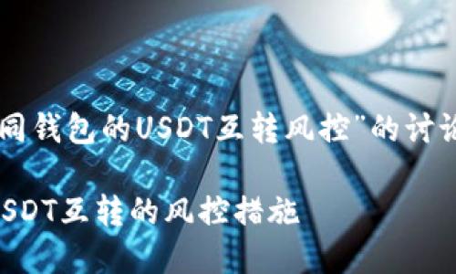 以下是关于“不同钱包的USDT互转风控”的讨论，包含和关键词

不同钱包之间USDT互转的风控措施
