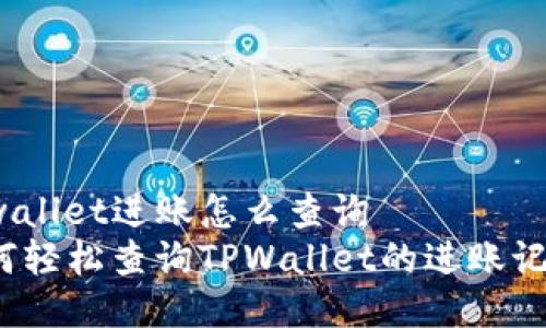 tpwallet进账怎么查询  
如何轻松查询TPWallet的进账记录？