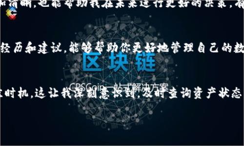   如何轻松查询MGC Token钱包资产的实用技巧 / 
 guanjianci MGC Token, 钱包资产, 查询技巧 /guanjianci 

引言
在数字货币的世界中，资产查询是一项至关重要的技能。在经历了几次市场涨跌和钱包资产的波动后，我越来越意识到，掌握如何有效查询MGC Token钱包资产的技巧，不仅能让我更加了解自己的投资状况，还能帮助我做出更明智的决策。记得我刚接触数字货币时，总是对自己的钱包状态感到迷茫，不知道怎么去查看资产，甚至常常因为缺乏信息而错失投资机会。本文将详细介绍如何查询MGC Token钱包资产，并分享一些实用的小技巧。

MGC Token是什么？
MGC Token是一种数字货币，以其独特的区块链应用而受到关注。它主要在特定的平台上交易，并为用户提供了一个匿名、去中心化的支付解决方案。有时候，当我和朋友谈论MGC Token时，他们总是问：“这到底值不值得投资？”我通常会说，了解它的基本信息和市场动态是关键，而查询钱包资产则是第一步。

查询MGC Token钱包资产的步骤
查询MGC Token钱包资产其实并不复杂，以下是几步简单明了的方法，希望能为你提供帮助。

h4第一步：选择合适的钱包/h4
首先，你需要一个支持MGC Token的钱包。市面上有很多类型的钱包，分为硬件钱包和软件钱包。我的第一个钱包是一个手机应用，虽然使用便利，但我始终觉得安全性不足。后来我尝试了硬件钱包，才发现其实储存数字货币的安全感是多么重要。无论你选择哪个钱包，确保它支持MGC Token是首要条件。

h4第二步：安装或登录钱包应用/h4
安装钱包应用后，记得按照指示设置账号密码。对于我而言，这个过程就像小时候在整理自己的文具盒，确保一切都在掌控之中。如果你已经有了钱包账号，直接登录即可。切勿忘记你的助记词或私钥，这是确保你钱包安全的关键。

h4第三步：查看资产/h4
在钱包界面中，通常会有