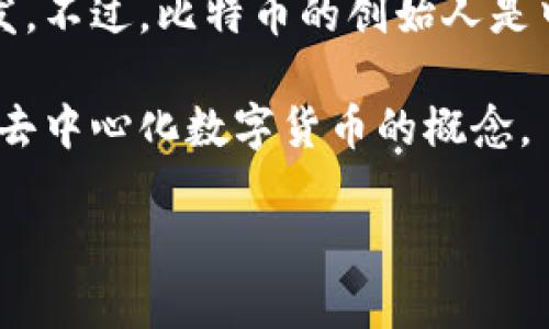 比特币钱包的创始人通常并不只有一个，因为比特币有多个钱包的实现和开发，每个钱包可能由不同的团队或个人开发。不过，比特币的创始人是中本聪（Satoshi Nakamoto），他在2008年发布了比特币白皮书，并在2009年推出了比特币网络和第一个比特币软件。

中本聪的真实身份至今仍然是一个谜，很多人对此进行过各种猜测，而中本聪的贡献不仅仅是比特币本身，还包括推动去中心化数字货币的概念。

如果你对比特币钱包的具体开发者或相关信息感兴趣，我可以为你提供更详细的介绍。